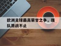 爱游戏登录app-欧洲足球最高荣誉之争，强队激战不止
