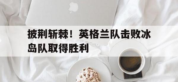 爱游戏平台登录入口-披荆斩棘！英格兰队击败冰岛队取得胜利