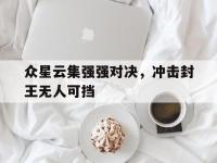 爱游戏平台登录入口-众星云集强强对决，冲击封王无人可挡