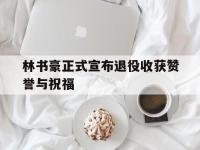 爱游戏登录app-林书豪正式宣布退役收获赞誉与祝福