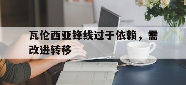 爱游戏登录app-瓦伦西亚锋线过于依赖，需改进转移