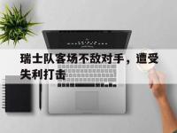 爱游戏平台登录入口-瑞士队客场不敌对手，遭受失利打击