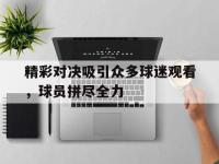 爱游戏平台登录入口-精彩对决吸引众多球迷观看，球员拼尽全力