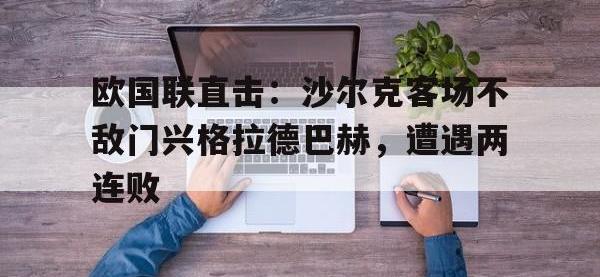 爱游戏登录app-欧国联直击：沙尔克客场不敌门兴格拉德巴赫，遭遇两连败