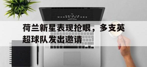 爱游戏登录app-荷兰新星表现抢眼，多支英超球队发出邀请