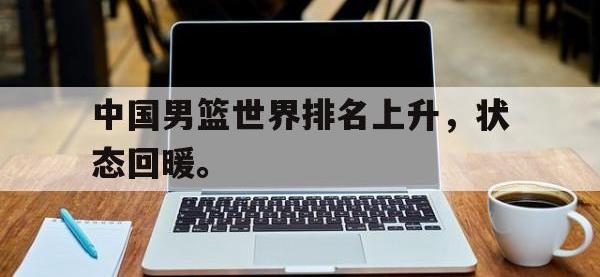 爱游戏平台登录入口-中国男篮世界排名上升，状态回暖。