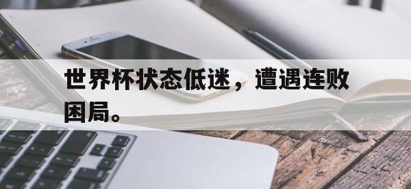爱游戏平台登录入口-世界杯状态低迷，遭遇连败困局。