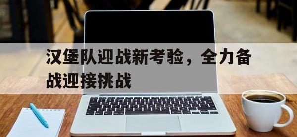 爱游戏平台登录入口-汉堡队迎战新考验，全力备战迎接挑战