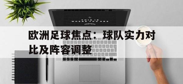 爱游戏登录app-欧洲足球焦点：球队实力对比及阵容调整