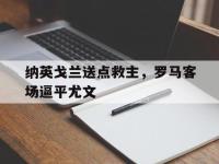 爱游戏登录app-纳英戈兰送点救主，罗马客场逼平尤文