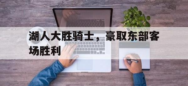 爱游戏平台登录入口-湖人大胜骑士，豪取东部客场胜利