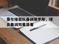 爱游戏平台登录入口-塞尔维亚队备战俄罗斯，球员集训效果显著