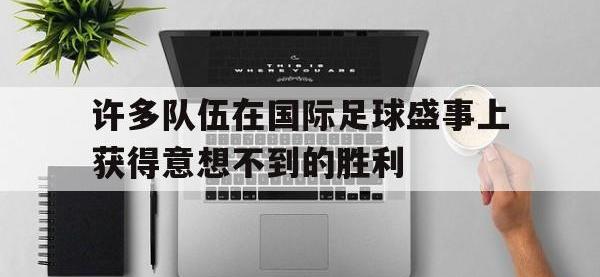 爱游戏平台登录入口-许多队伍在国际足球盛事上获得意想不到的胜利