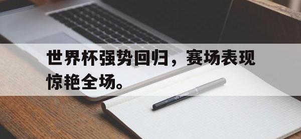 爱游戏登录app-世界杯强势回归，赛场表现惊艳全场。