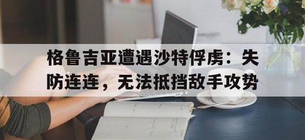 爱游戏平台登录入口-格鲁吉亚遭遇沙特俘虏：失防连连，无法抵挡敌手攻势