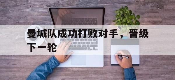 爱游戏登录app-曼城队成功打败对手，晋级下一轮