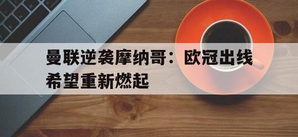 爱游戏平台登录入口-曼联逆袭摩纳哥：欧冠出线希望重新燃起