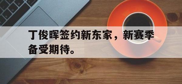 爱游戏登录app-丁俊晖签约新东家，新赛季备受期待。