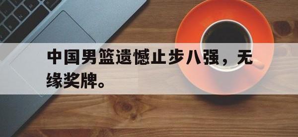 爱游戏登录app-中国男篮遗憾止步八强，无缘奖牌。