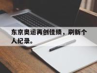 爱游戏平台登录入口-东京奥运再创佳绩，刷新个人纪录。
