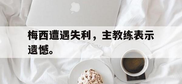 爱游戏平台登录入口-梅西遭遇失利，主教练表示遗憾。