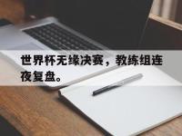 爱游戏平台登录入口-世界杯无缘决赛，教练组连夜复盘。