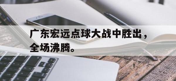 爱游戏平台登录入口-广东宏远点球大战中胜出，全场沸腾。