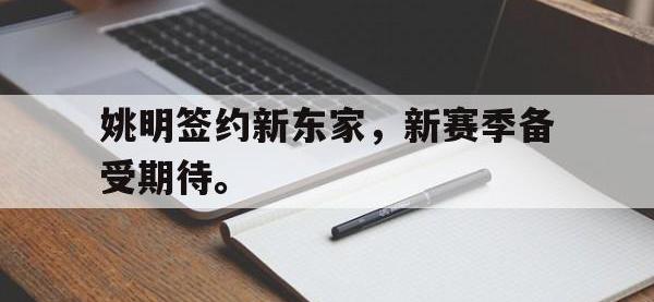 爱游戏平台登录入口-姚明签约新东家，新赛季备受期待。