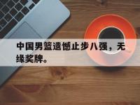 爱游戏平台登录入口-中国男篮遗憾止步八强，无缘奖牌。