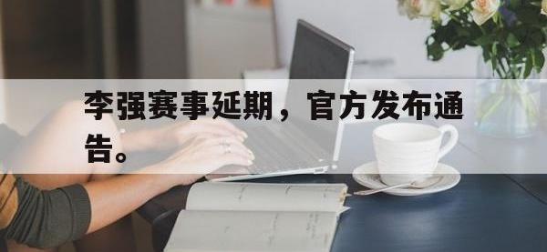 爱游戏登录app-李强赛事延期，官方发布通告。