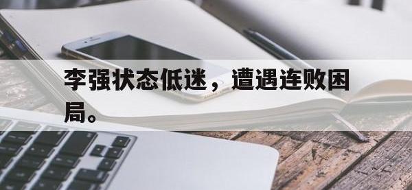 爱游戏平台登录入口-李强状态低迷，遭遇连败困局。