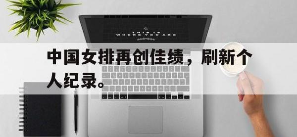 爱游戏平台登录入口-中国女排再创佳绩，刷新个人纪录。