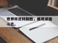 爱游戏登录app-世界杯逆转取胜，展现顽强斗志。