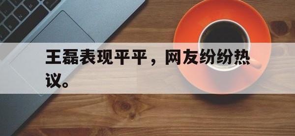 爱游戏平台登录入口-王磊表现平平，网友纷纷热议。