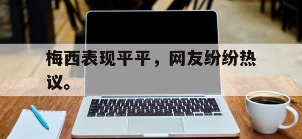 爱游戏登录app-梅西表现平平，网友纷纷热议。