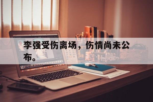 李强受伤离场,伤情尚未公布。 李强受伤离场,伤情尚未公布。