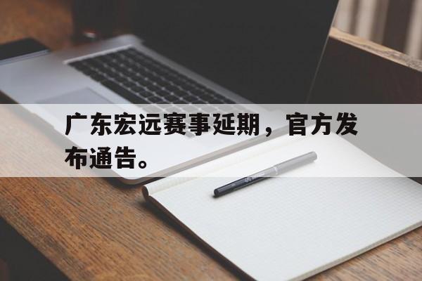 广东宏远赛事延期,官方发布通告。 广东宏远赛事延期,官方发布通告。
